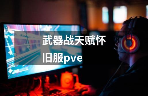 武器战天赋怀旧服pve-第1张-游戏信息-四季网