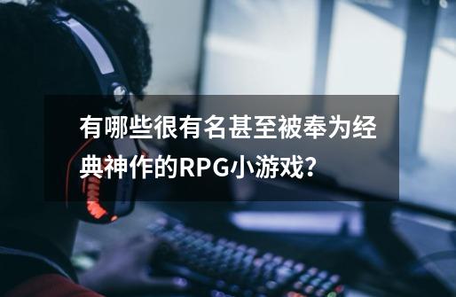 有哪些很有名甚至被奉为经典神作的RPG小游戏？-第1张-游戏信息-四季网