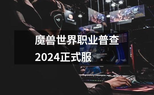 魔兽世界职业普查2024正式服-第1张-游戏信息-四季网