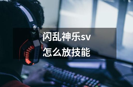 闪乱神乐sv怎么放技能-第1张-游戏信息-四季网