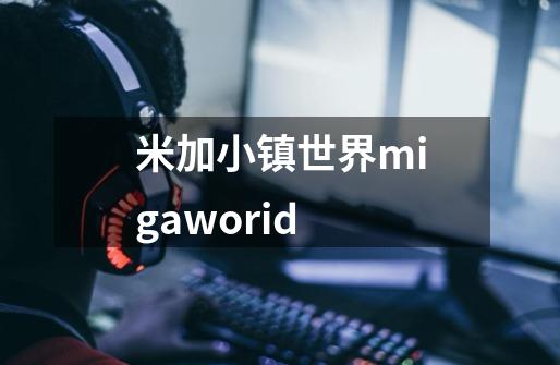 米加小镇世界migaworid-第1张-游戏信息-四季网