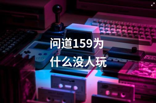 问道159为什么没人玩-第1张-游戏信息-四季网