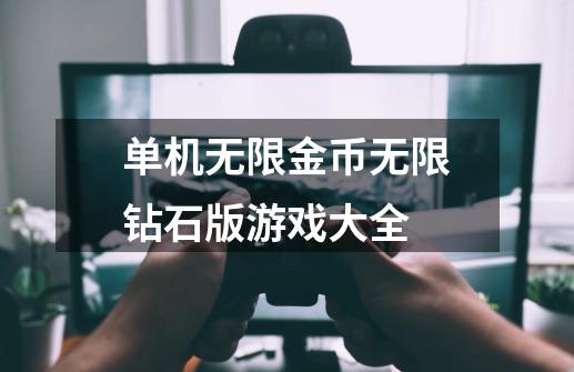 单机无限金币无限钻石版游戏大全-第1张-游戏信息-四季网