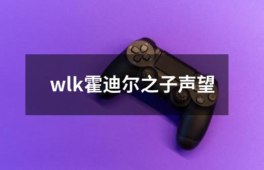 wlk霍迪尔之子声望-第1张-游戏信息-四季网