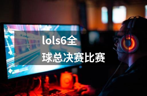 lols6全球总决赛比赛-第1张-游戏信息-四季网