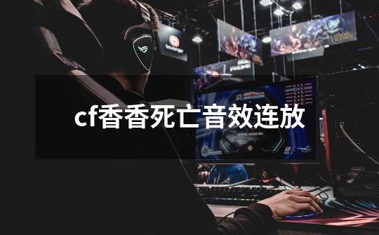 cf香香死亡音效连放-第1张-游戏信息-四季网