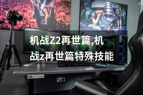 机战Z2再世篇,机战z再世篇特殊技能-第1张-游戏信息-四季网