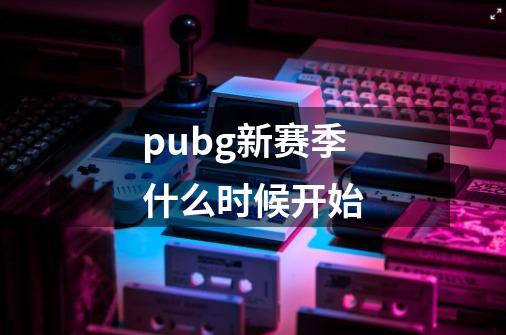 pubg新赛季什么时候开始-第1张-游戏信息-四季网