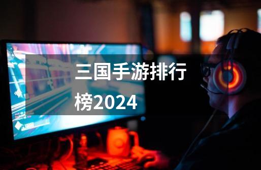 三国手游排行榜2024-第1张-游戏信息-四季网