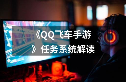 《QQ飞车手游》任务系统解读-第1张-游戏信息-四季网