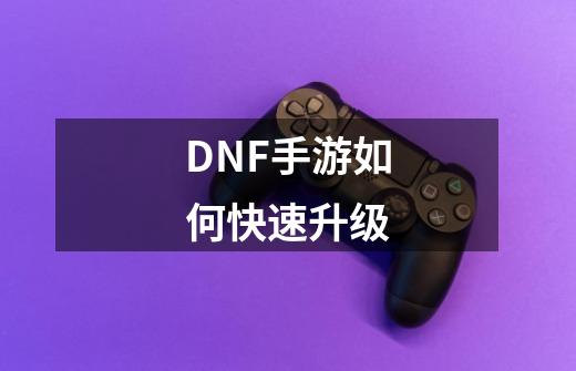 DNF手游如何快速升级-第1张-游戏信息-四季网