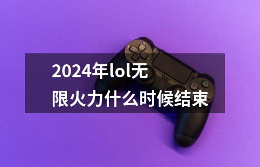 2024年lol无限火力什么时候结束-第1张-游戏信息-四季网