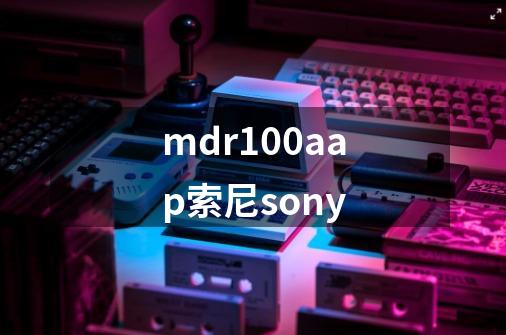 mdr100aap索尼sony-第1张-游戏信息-四季网