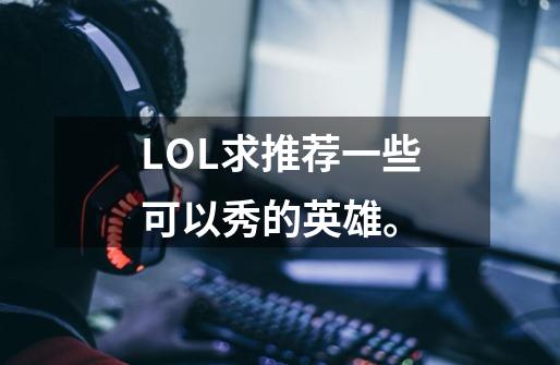 LOL求推荐一些可以秀的英雄。-第1张-游戏信息-四季网