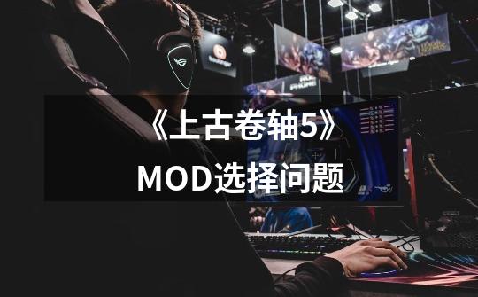 《上古卷轴5》MOD选择问题-第1张-游戏信息-四季网