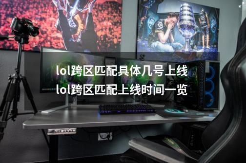 lol跨区匹配具体几号上线 lol跨区匹配上线时间一览-第1张-游戏信息-四季网