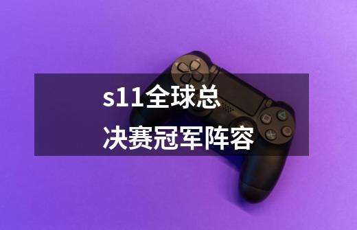 s11全球总决赛冠军阵容-第1张-游戏信息-四季网