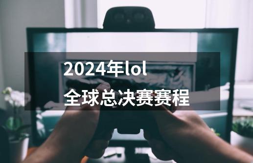 2024年lol全球总决赛赛程-第1张-游戏信息-四季网