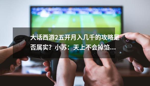 大话西游2五开月入几千的攻略是否属实？小苏：天上不会掉馅儿饼-第1张-游戏信息-四季网