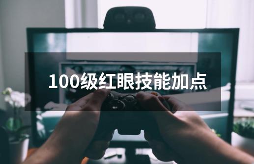 100级红眼技能加点-第1张-游戏信息-四季网