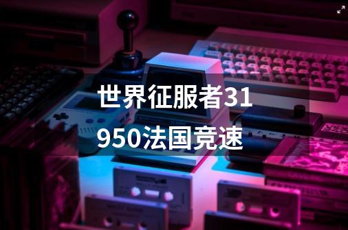 世界征服者31950法国竞速-第1张-游戏信息-四季网