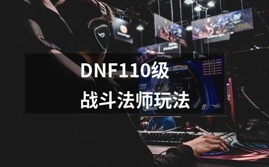 DNF110级战斗法师玩法-第1张-游戏信息-四季网