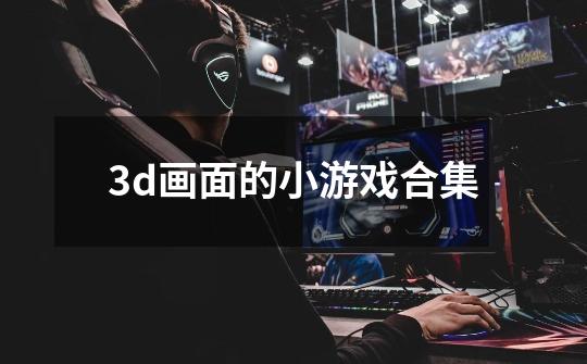 3d画面的小游戏合集-第1张-游戏信息-四季网