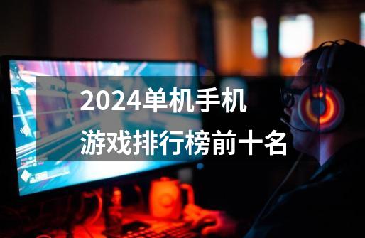 2024单机手机游戏排行榜前十名-第1张-游戏信息-四季网