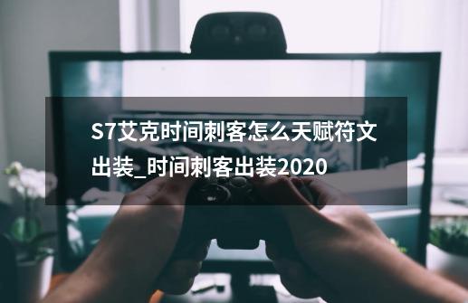 S7艾克时间刺客怎么天赋符文出装_时间刺客出装2020-第1张-游戏信息-四季网