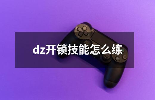 dz开锁技能怎么练-第1张-游戏信息-四季网