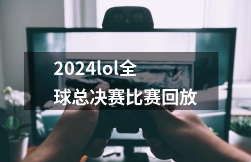 2024lol全球总决赛比赛回放-第1张-游戏信息-四季网