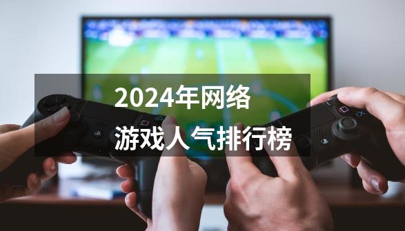 2024年网络游戏人气排行榜-第1张-游戏信息-四季网