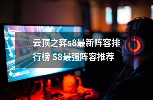 云顶之弈s8最新阵容排行榜 S8最强阵容推荐-第1张-游戏信息-四季网