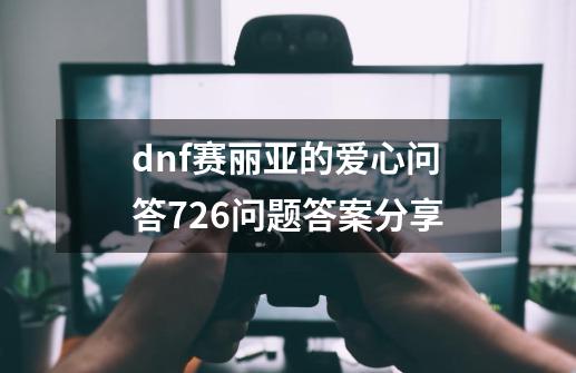 dnf赛丽亚的爱心问答7.26问题答案分享-第1张-游戏信息-四季网