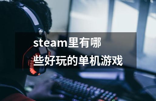 steam里有哪些好玩的单机游戏-第1张-游戏信息-四季网