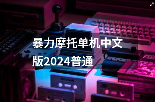 暴力摩托单机中文版2024普通-第1张-游戏信息-四季网