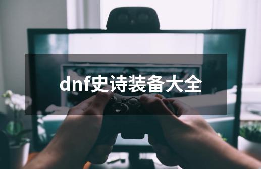 dnf史诗装备大全-第1张-游戏信息-四季网