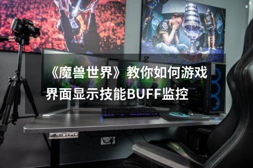 《魔兽世界》教你如何游戏界面显示技能BUFF监控-第1张-游戏信息-四季网