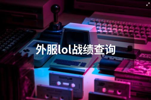 外服lol战绩查询-第1张-游戏信息-四季网