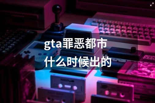 gta罪恶都市什么时候出的-第1张-游戏信息-四季网