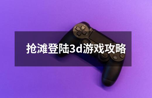 抢滩登陆3d游戏攻略-第1张-游戏信息-四季网