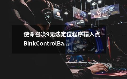 使命召唤9无法定位程序输入点_BinkControlBackgroundI0@8于动态链接库binkw32.dll上到底是怎么回事？_使命召唤9缺少dll文件怎-第1张-游戏信息-四季网