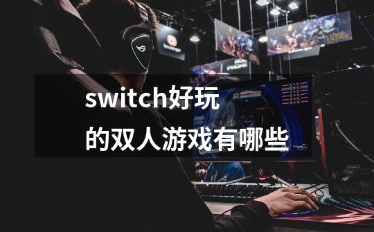 switch好玩的双人游戏有哪些-第1张-游戏信息-四季网