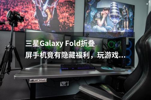 三星Galaxy Fold折叠屏手机竟有隐藏福利，玩游戏如同开挂-第1张-游戏信息-四季网