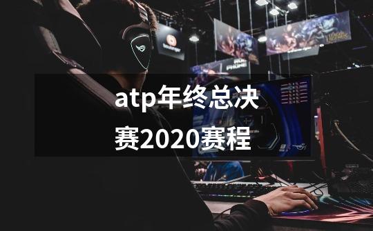 atp年终总决赛2020赛程-第1张-游戏信息-四季网