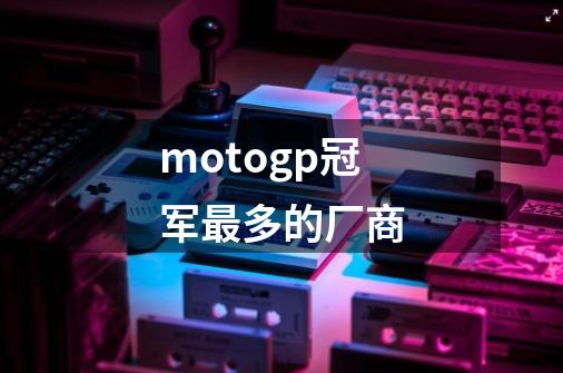 motogp冠军最多的厂商-第1张-游戏信息-四季网