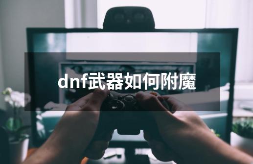 dnf武器如何附魔-第1张-游戏信息-四季网