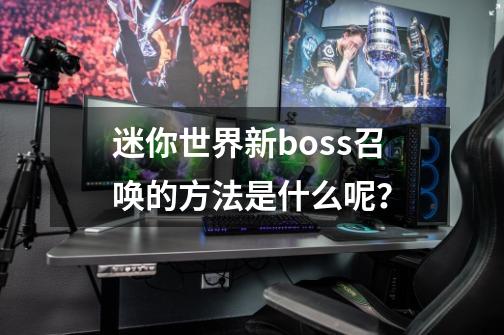 迷你世界新boss召唤的方法是什么呢？-第1张-游戏信息-四季网