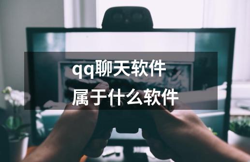 qq聊天软件属于什么软件-第1张-游戏信息-四季网