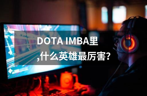 DOTA IMBA里,什么英雄最厉害？-第1张-游戏信息-四季网